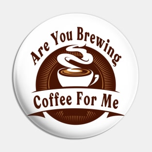 Are You Brewing Coffee For Me Pin