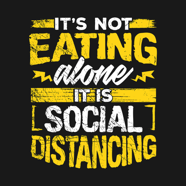 It’s Not Eating Alone, It’s Social Distancing by KnMproducts