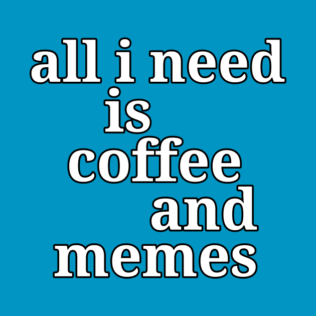 All I Need is Coffee and Memes Funny by epiclovedesigns