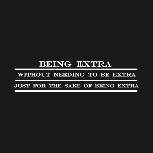 being extra without needing to be extra just for the sake of being extra by NotComplainingJustAsking
