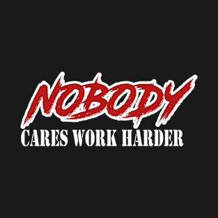 Nobody cares work harder T-Shirt