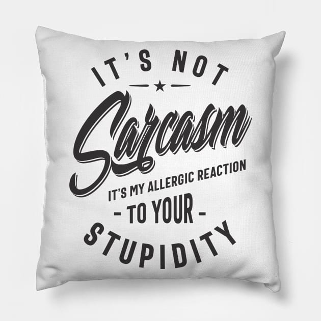 It's Not Sarcasm It's My Allergic Reaction To Your Stupidity Pillow by cidolopez