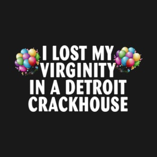 I lost my virginity in a detroit crackhouse T-Shirt