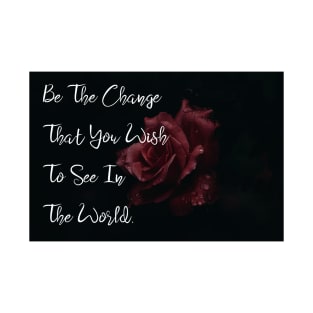 Be The Change You Wish To See In The World Motivational Quote Flower Art Wall Art Rose Art T-Shirt