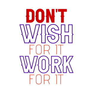 Don't wish for it, work for it. T-Shirt