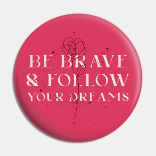 Be brave and follow your dreams Pin