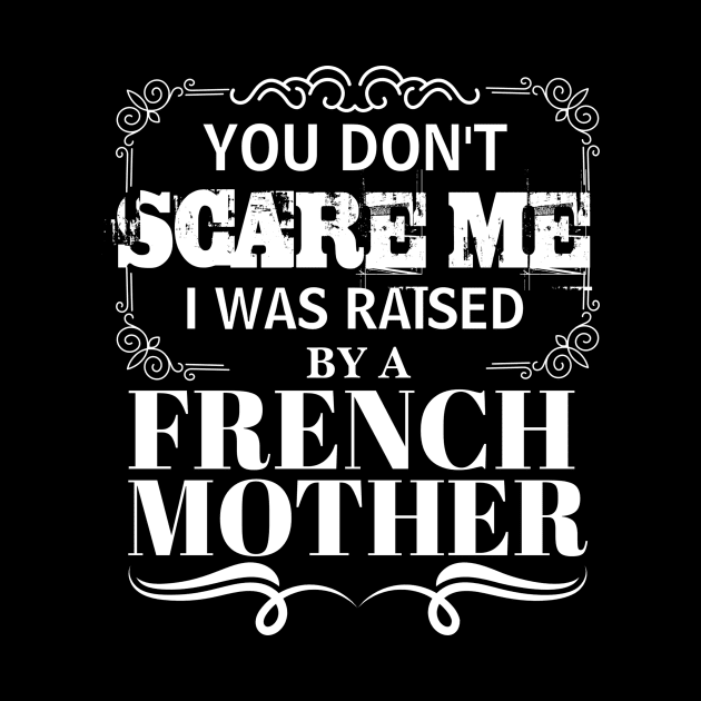 You Don't Scare Me I Was Raised By A FRENCH Mother Funny Mom Christmas Gift by CHNSHIRT