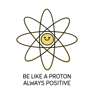 Be Like A Proton Always Positive T-Shirt