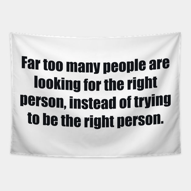 Far too many people are looking for the right person, instead of trying to be the right person Tapestry by BL4CK&WH1TE 