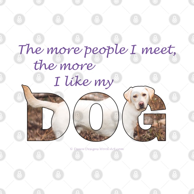 The more people I meet the more I like my dog - Labrador retriever oil painting wordart by DawnDesignsWordArt