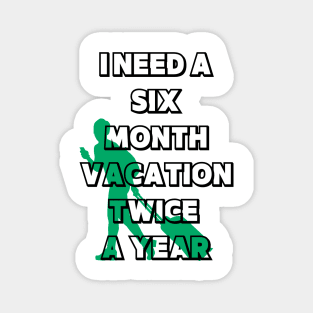 I NEED A SIX MONTH VACATION TWICE A YEAR Magnet