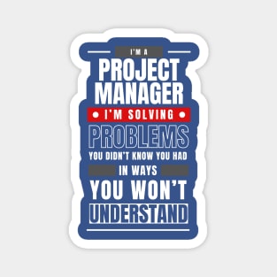 I'm a Project Manager. I Solve Problems You Didn't Know You Had in Ways You Can't Understand | Funny | Development | Management Magnet