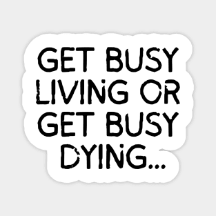 Get busy living... or get busy dying! Magnet