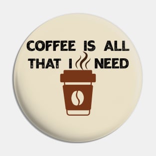 Coffee Is All That I Need Pin