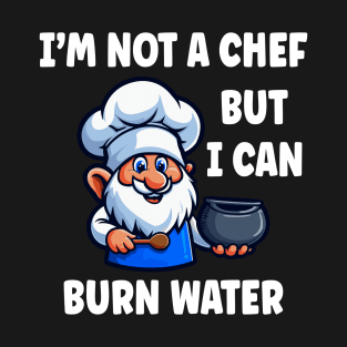 I'm Not a Chef But I Can Burn Water Funny Cooking Sayings T-Shirt