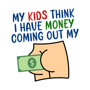 My kids think I have money coming out my butt T-Shirt