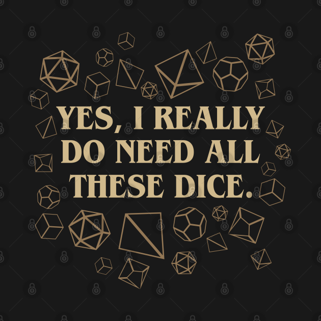 Discover Yes I Really Do Need These Dice Tabletop RPG - Dungeons And Dragons - T-Shirt