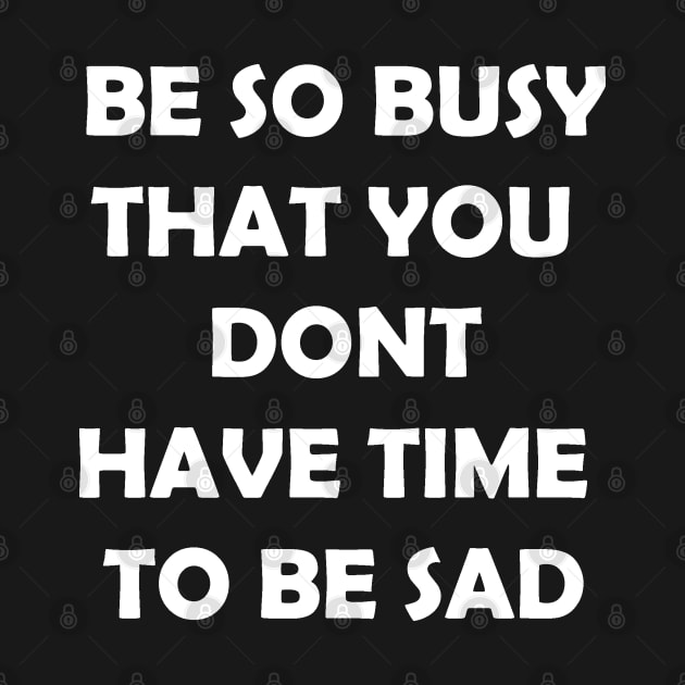 Be so busy that you dont have time to be sad by stokedstore