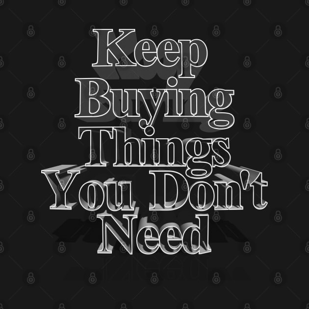 Keep Buying Things You Don't Need - Funny Capitalist Humor by DankFutura
