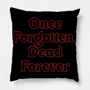 ONCE FORGOTTEN, DEAD FOREVER Pillow