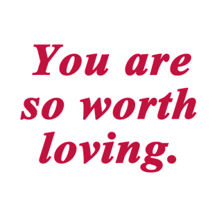 You are so worth loving T-Shirt