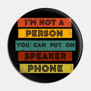 IM NOT A PERSON YOU CAN PUT ON SPEAKER PHONE Pin