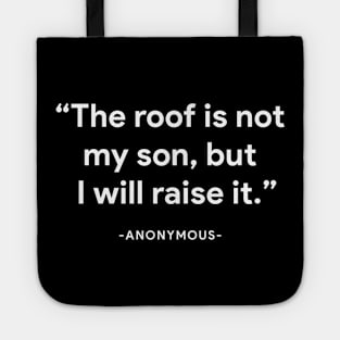 "The roof is not my son, but I will raise it" - anonymous Tote