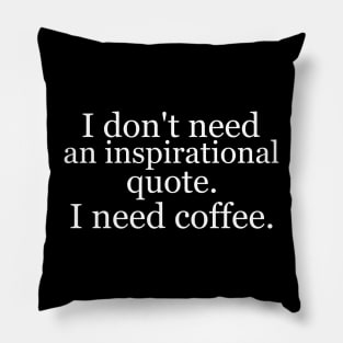 I don't need an inspirational quote. I need coffee. Black Pillow