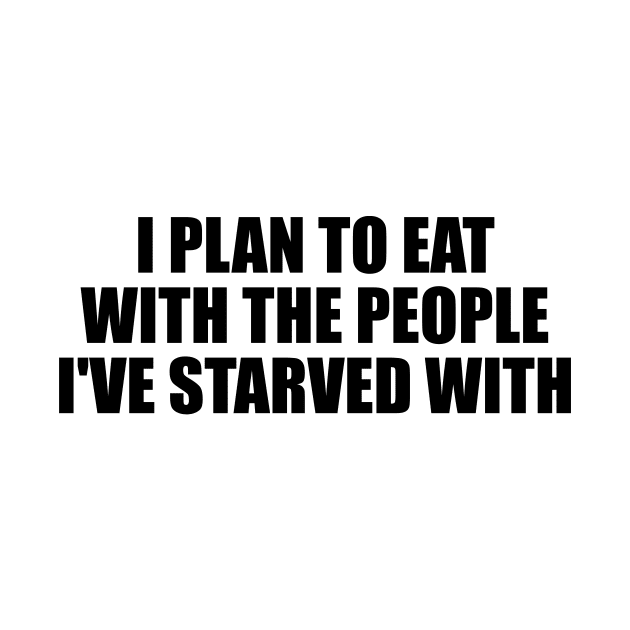 I plan to eat with the people I've starved with by D1FF3R3NT