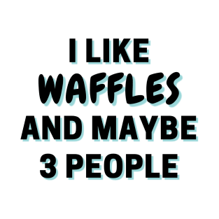 I Like Waffles And Maybe 3 People T-Shirt