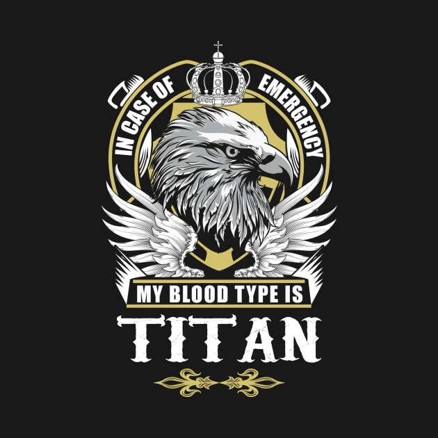 Titan Name T Shirt - In Case Of Emergency My Blood Type Is Titan Gift Item by AlyssiaAntonio7529