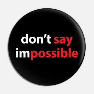 DON'T SAY IMPOSSIBLE, SAY POSSIBLE Pin