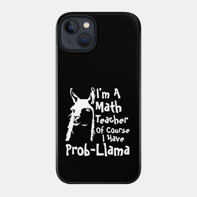 I'm Math Teacher Of Course I Have ProbLlama-Funny - Math Teachers Gifts - Phone Case