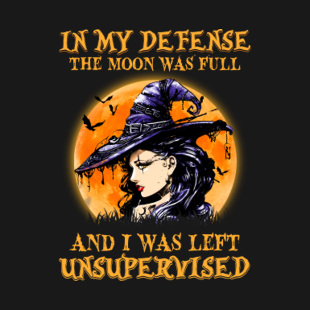 in my defense i was left unsupervised and the moon was full