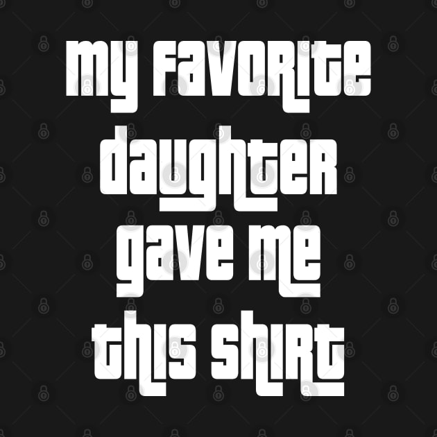 My Favorite Daughter Gave Me This Shirt by cuffiz