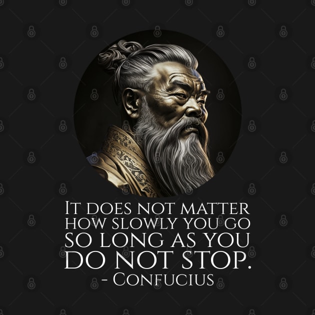 It does not matter how slowly you go so long as you do not stop. - Confucius by Styr Designs