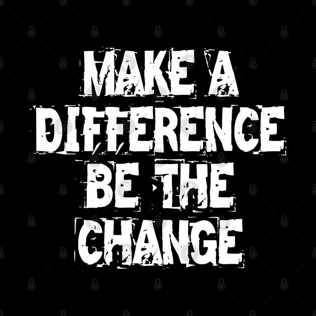 Make A Difference Be The Change by Texevod