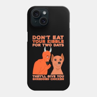 Don't Eat Your Kibble for Two Days They'll Give You Shredded Chicken Phone Case