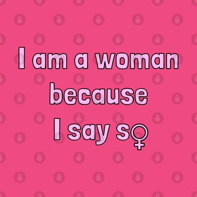 I Am a Woman Because I Say So by PorcelainRose