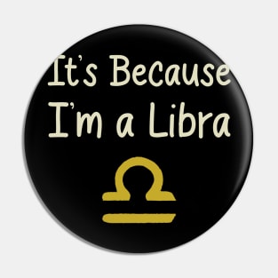 I'ts Because I'm a Libra Pin