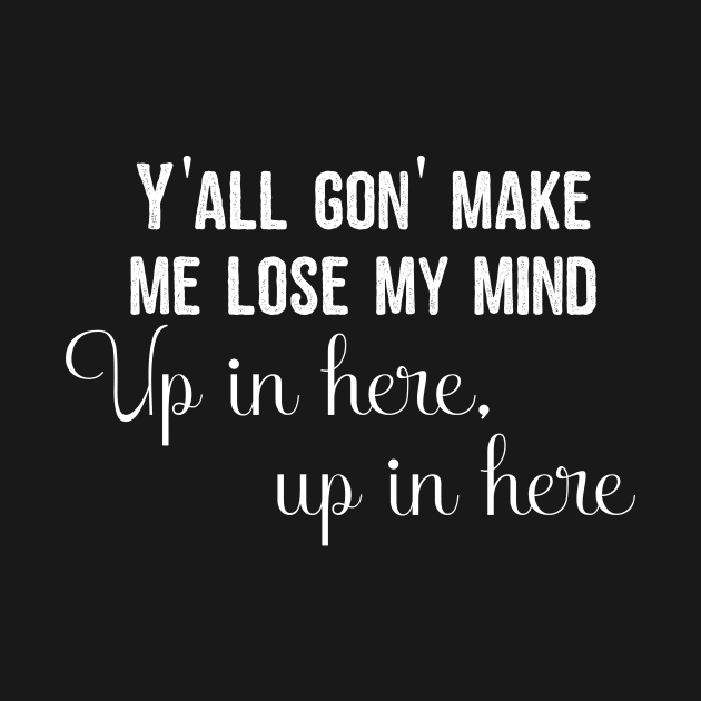 Y'all gon' make me lose my mind by christinamedeirosdesigns