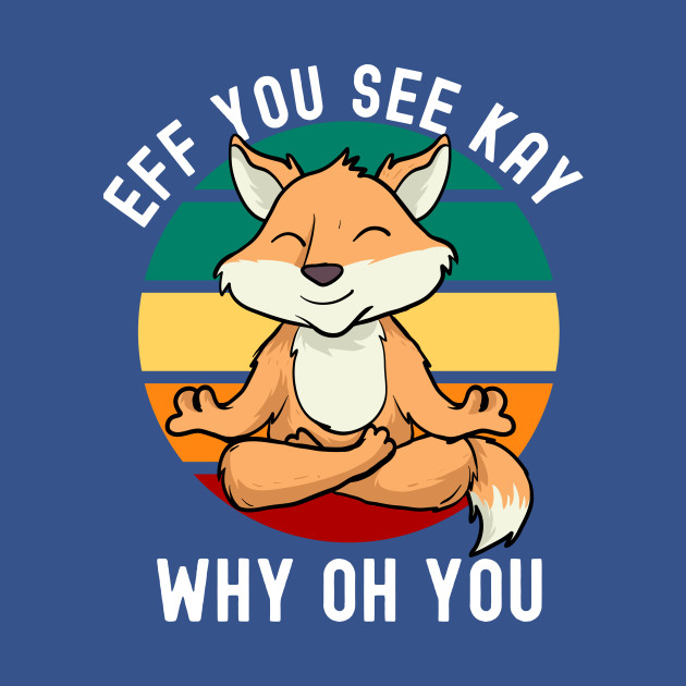 Disover Eff You See Kay Why Oh You Meditating Fox - Eff You See Kay Why Oh You - T-Shirt