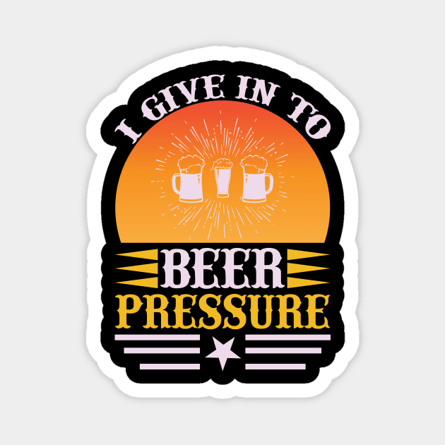 I give in to beer pressure T Shirt For Women Men Magnet by Xamgi