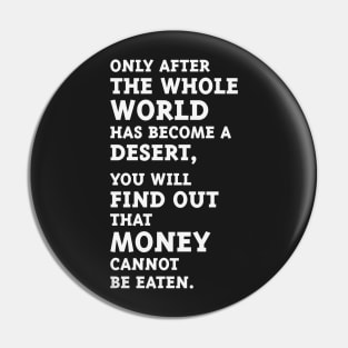 Only after the whole world has become a desert, you will find out that money cannot be eaten. (White) Pin