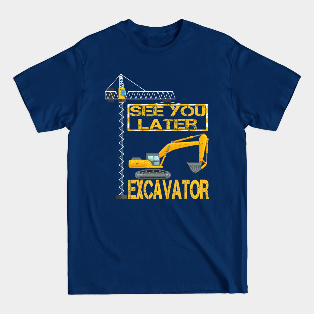 Discover See You Later Excavator Heavy Dig It Heavy Construction Equipment - Excavator - T-Shirt