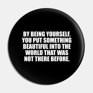 By being yourself, you put something beautiful into the world that was not there before Pin