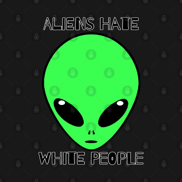 Aliens Hate White People by PorcelainRose