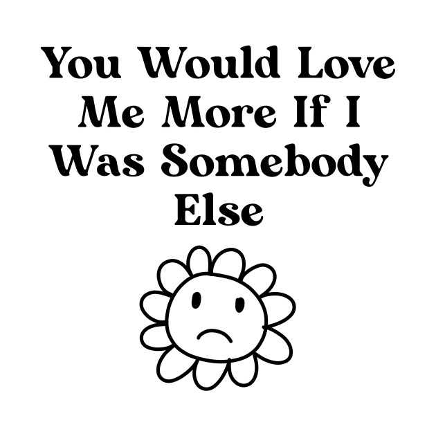 You would love me more if i was somebody else by Nomercy888