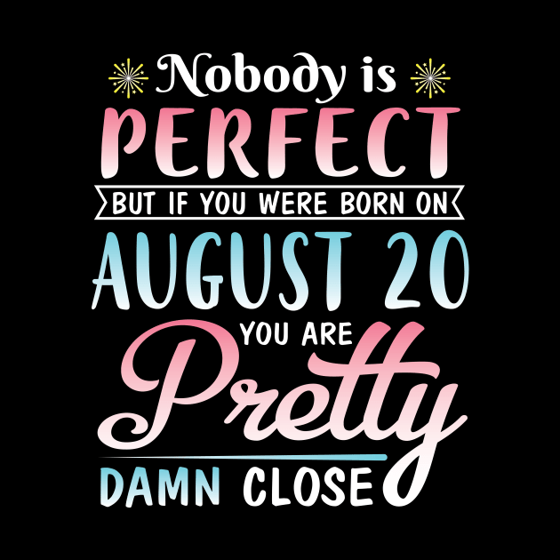 Nobody Is Perfect But If You Were Born On August 20 You Are Pretty Damn Close Happy Birthday To Me by DainaMotteut