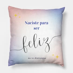 Naciste para ser feliz no te distraigas Pillow